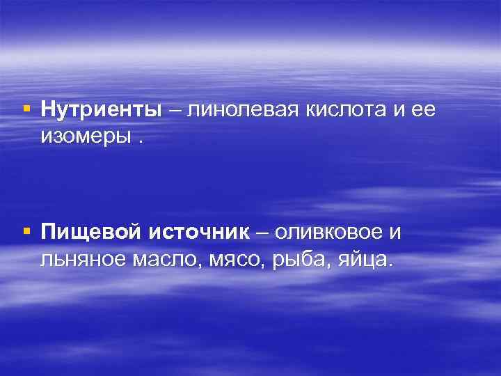 § Нутриенты – линолевая кислота и ее изомеры. § Пищевой источник – оливковое и