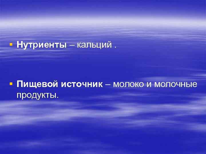 § Нутриенты – кальций. § Пищевой источник – молоко и молочные продукты. 