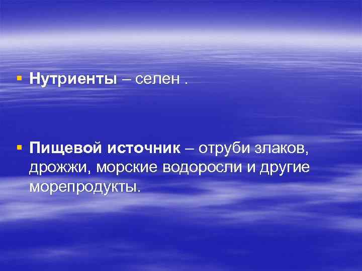 § Нутриенты – селен. § Пищевой источник – отруби злаков, дрожжи, морские водоросли и