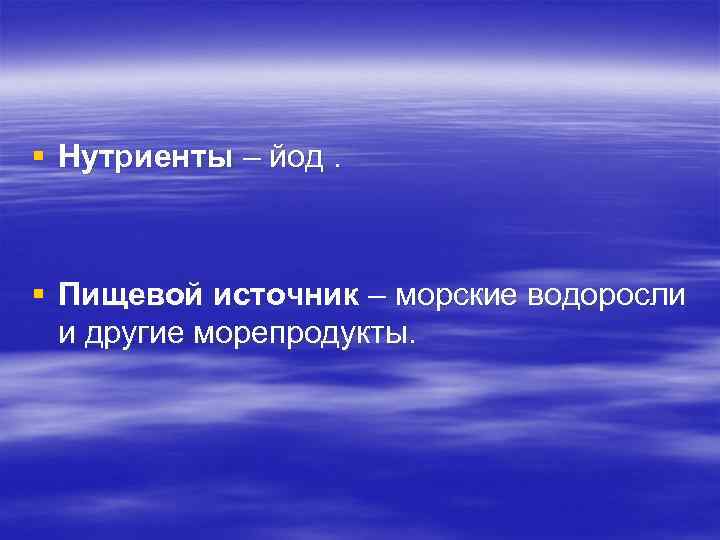 § Нутриенты – йод. § Пищевой источник – морские водоросли и другие морепродукты. 