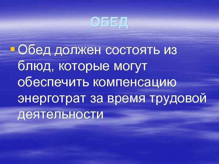 ОБЕД § Обед должен состоять из блюд, которые могут обеспечить компенсацию энерготрат за время