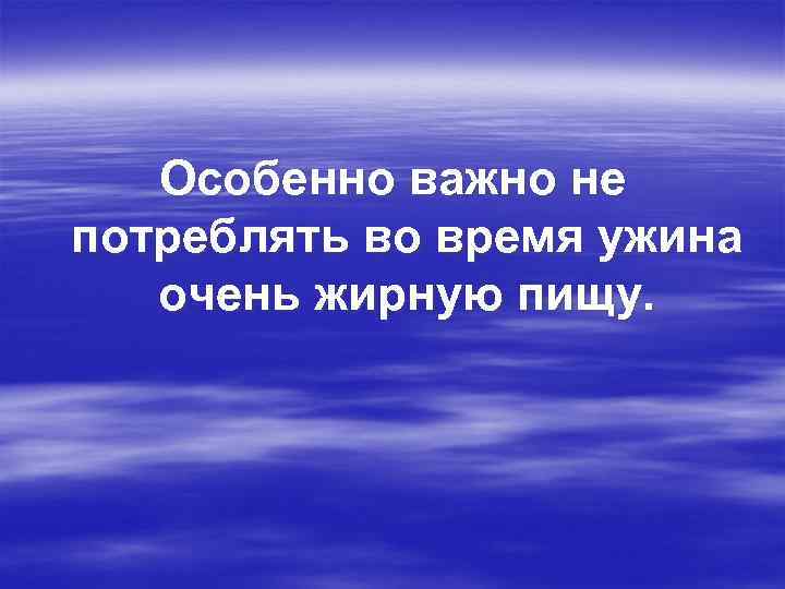 Особенно важно не потреблять во время ужина очень жирную пищу. 