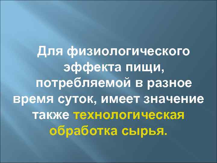 Для физиологического эффекта пищи, потребляемой в разное время суток, имеет значение также технологическая обработка