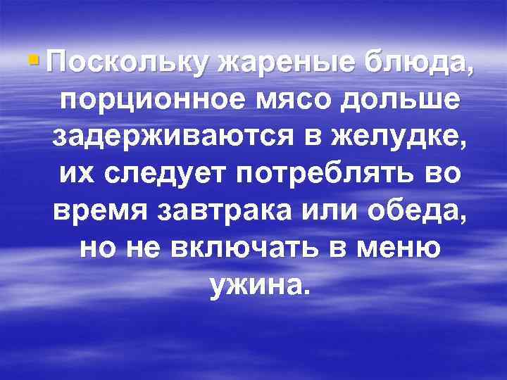 § Поскольку жареные блюда, порционное мясо дольше задерживаются в желудке, их следует потреблять во