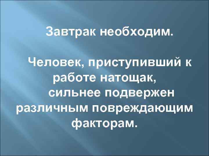 Завтрак необходим. Человек, приступивший к работе натощак, сильнее подвержен различным повреждающим факторам. 