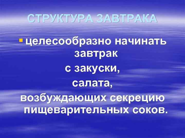 СТРУКТУРА ЗАВТРАКА § целесообразно начинать завтрак с закуски, салата, возбуждающих секрецию пищеварительных соков. 