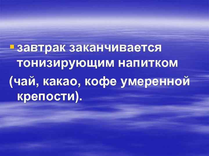 § завтрак заканчивается тонизирующим напитком (чай, какао, кофе умеренной крепости). 