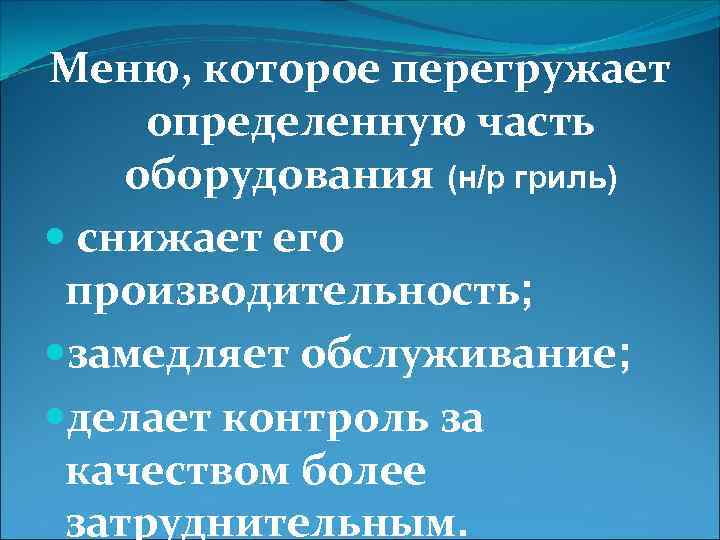 Меню, которое перегружает определенную часть оборудования (н/р гриль) снижает его производительность; замедляет обслуживание; делает