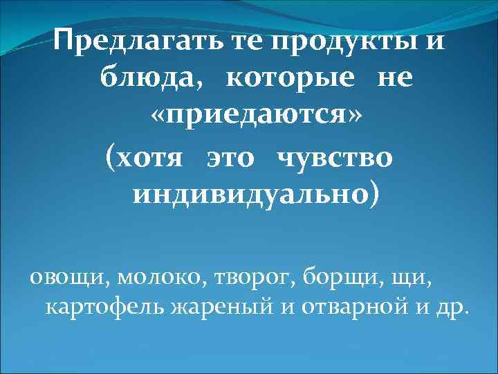 Предлагать те продукты и блюда, которые не «приедаются» (хотя это чувство индивидуально) овощи, молоко,