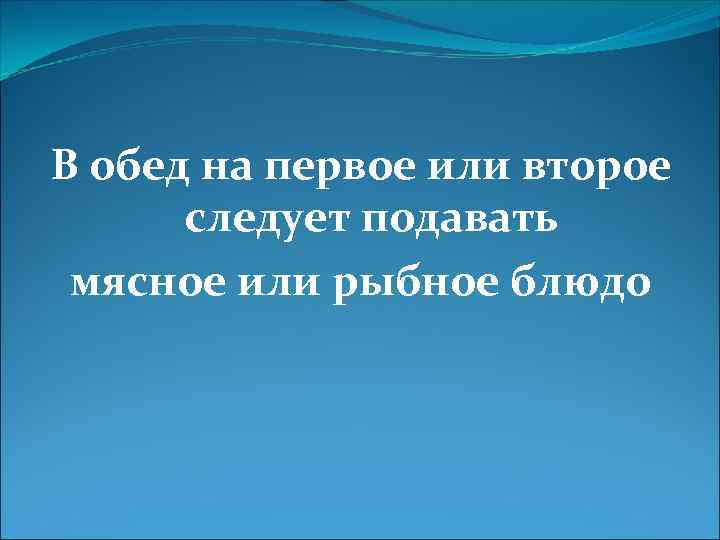 В обед на первое или второе следует подавать мясное или рыбное блюдо 