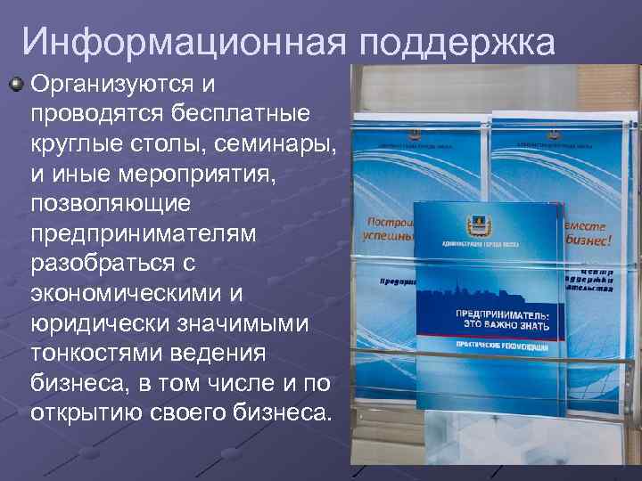 Информационная поддержка Организуются и проводятся бесплатные круглые столы, семинары, и иные мероприятия, позволяющие предпринимателям