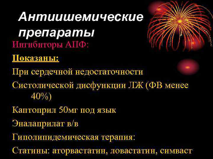 Антиишемические препараты Ингибиторы АПФ: Показаны: При сердечной недостаточности Систолической дисфункции ЛЖ (ФВ менее 40%)