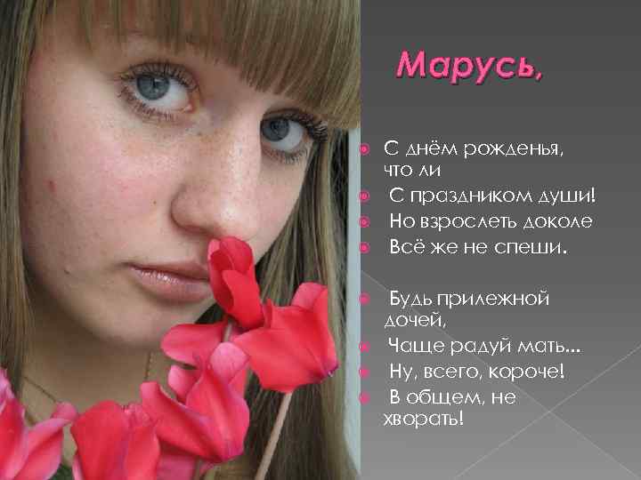 Марусь, С днём рожденья, что ли С праздником души! Но взрослеть доколе Всё же