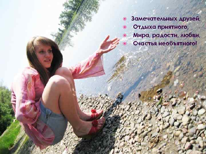 Замечательных друзей, Отдыха приятного, Мира, радости, любви, Счастья необъятного! 