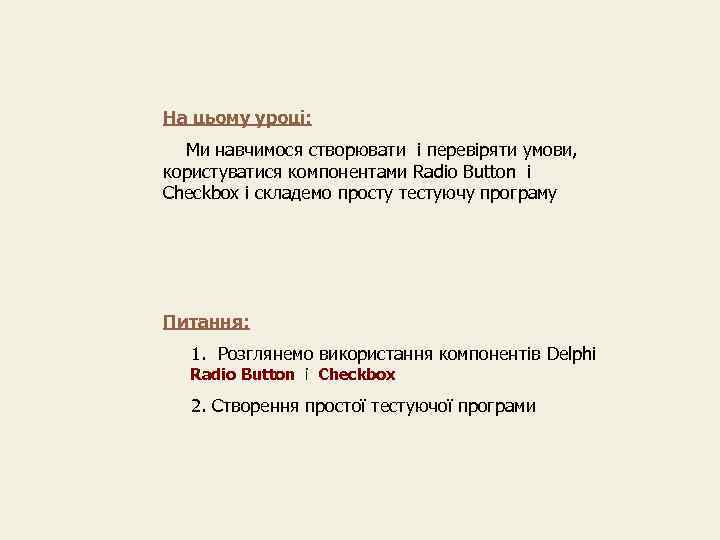 На цьому уроці: Ми навчимося створювати і перевіряти умови, користуватися компонентами Radio Button і