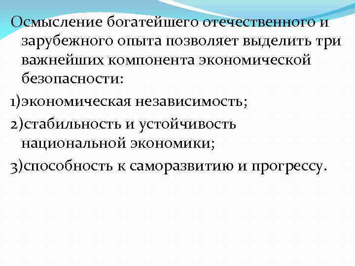 Осмысление богатейшего отечественного и зарубежного опыта позволяет выделить три важнейших компонента экономической безопасности: 1)экономическая