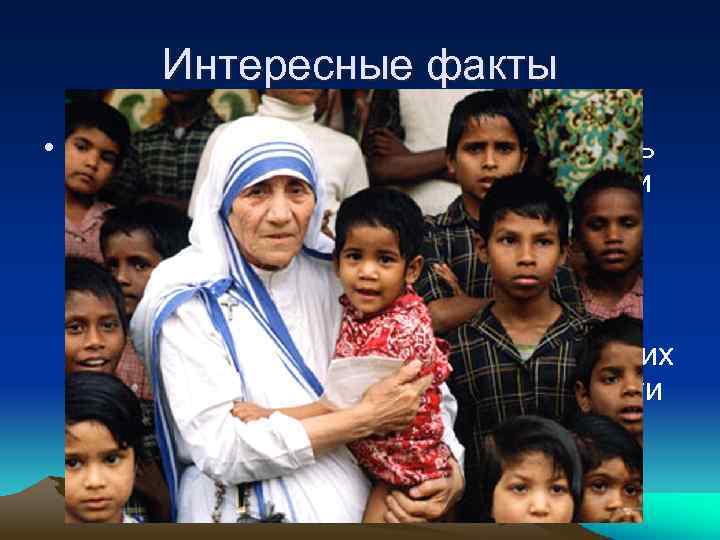 Интересные факты • Мать Тереза, посвятившая свою жизнь служению бедным и больным людям и