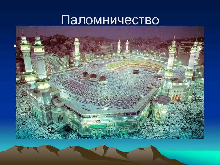 Паломничество • Каждый мусульманин должен совершить хадж (паломничество) раз в жизни поход пешком на