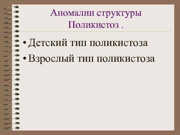 Аномалии структуры Поликистоз. • Детский тип поликистоза • Взрослый тип поликистоза 