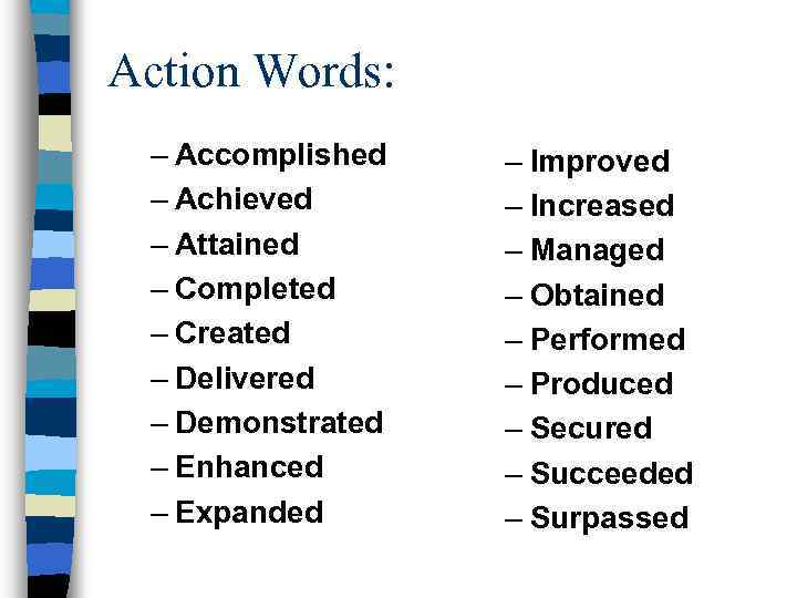 Action Words: – Accomplished – Achieved – Attained – Completed – Created – Delivered