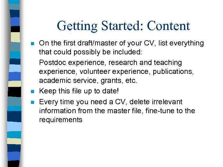 Getting Started: Content n n n On the first draft/master of your CV, list