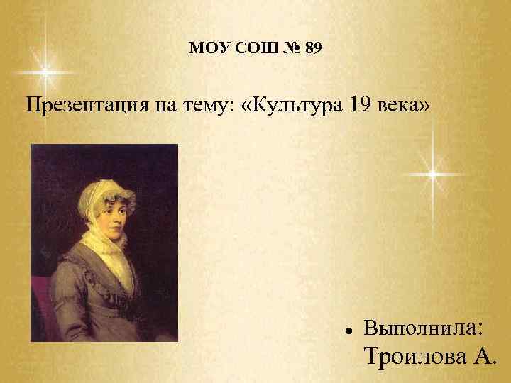 МОУ СОШ № 89 Презентация на тему: «Культура 19 века» Выполнила: Троилова А. 