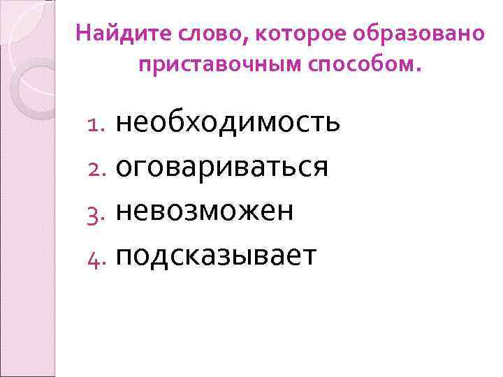 Найдите слово, которое образовано приставочным способом. необходимость 2. оговариваться 3. невозможен 4. подсказывает 1.