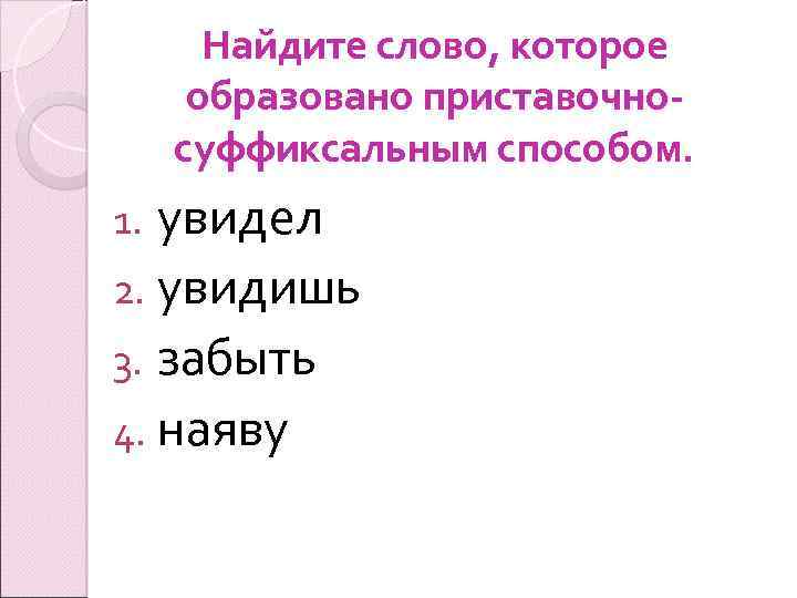 Найдите слово, которое образовано приставочносуффиксальным способом. увидел 2. увидишь 3. забыть 4. наяву 1.