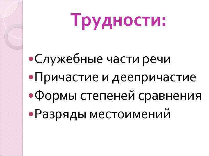 Трудности: Служебные части речи Причастие и деепричастие Формы степеней сравнения Разряды местоимений 