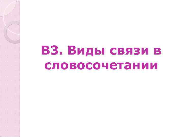 В 3. Виды связи в словосочетании 