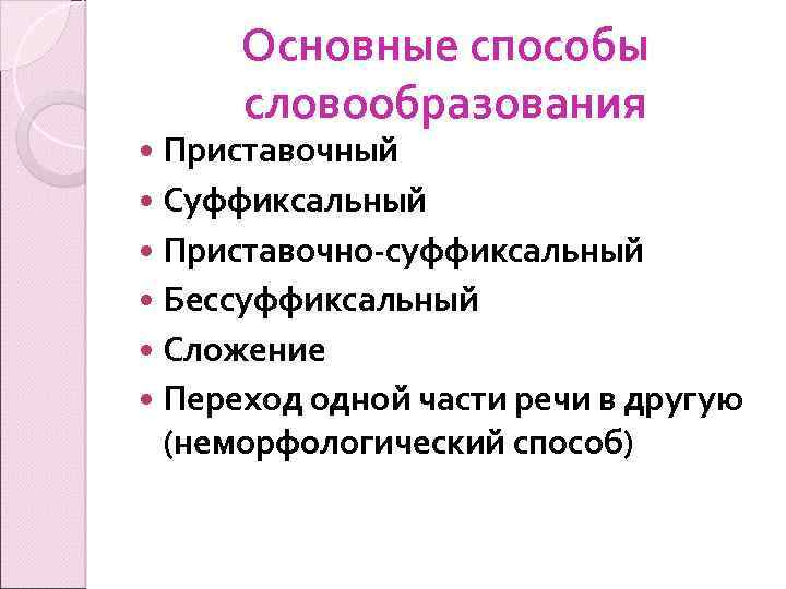 Основные способы словообразования Приставочный Суффиксальный Приставочно-суффиксальный Бессуффиксальный Сложение Переход одной части речи в другую