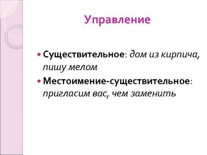 Управление Существительное: дом из кирпича, пишу мелом Местоимение-существительное: пригласим вас, чем заменить 