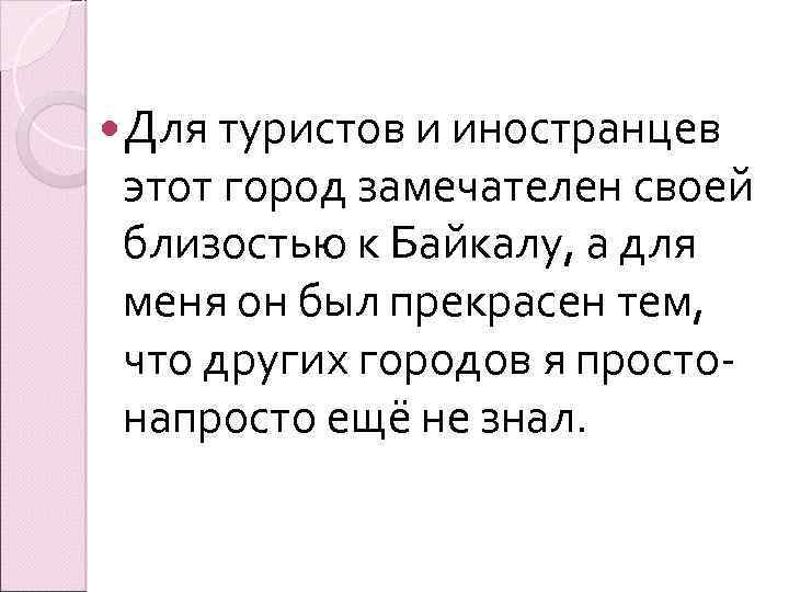  Для туристов и иностранцев этот город замечателен своей близостью к Байкалу, а для