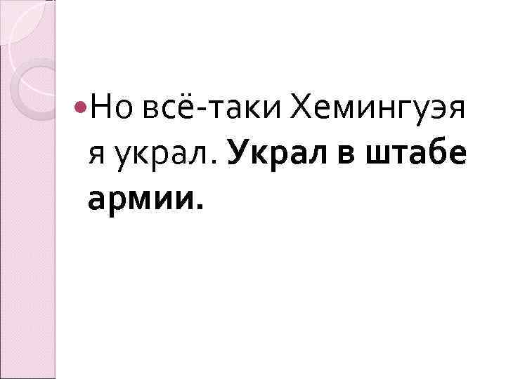  Но всё-таки Хемингуэя я украл. Украл в штабе армии. 