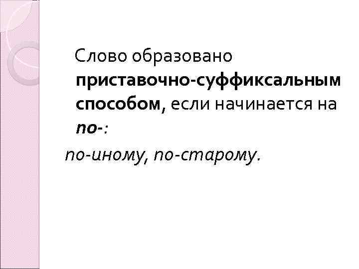  Слово образовано приставочно-суффиксальным способом, если начинается на по-: по-иному, по-старому. 