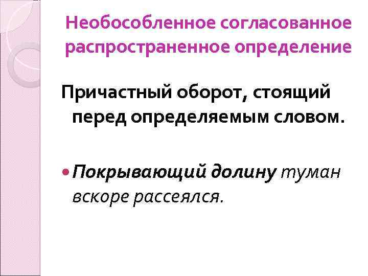 Необособленное согласованное распространенное определение Причастный оборот, стоящий перед определяемым словом. Покрывающий долину туман вскоре