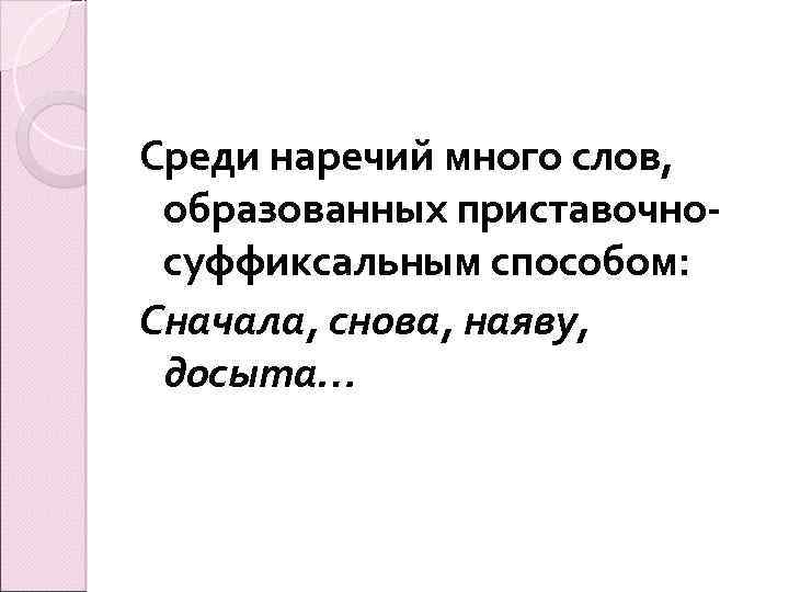 Среди наречий много слов, образованных приставочносуффиксальным способом: Сначала, снова, наяву, досыта… 