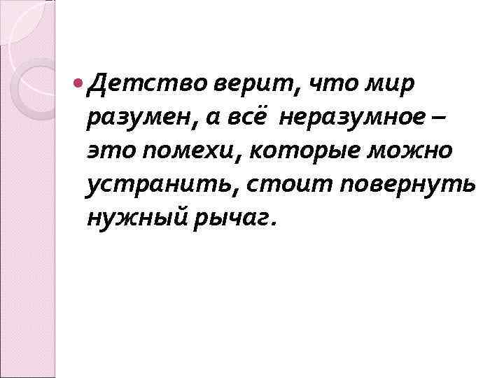  Детство верит, что мир разумен, а всё неразумное – это помехи, которые можно