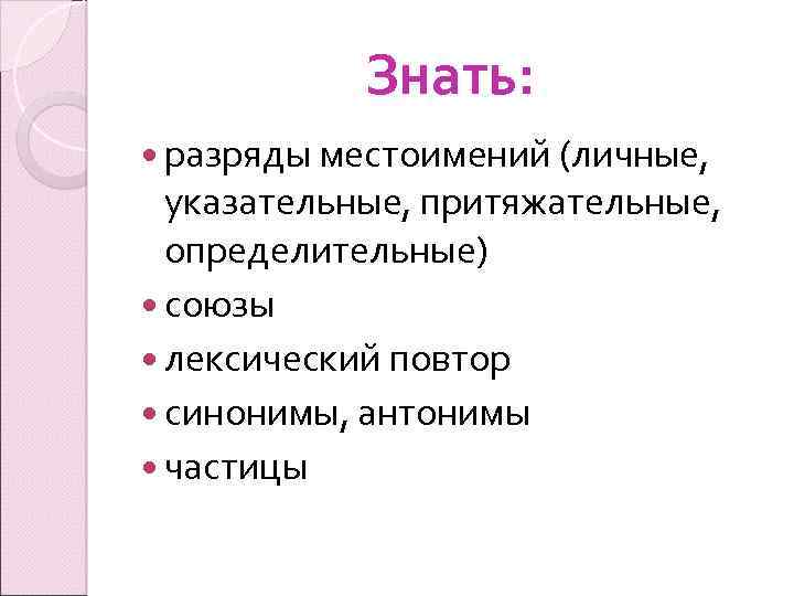 Знать: разряды местоимений (личные, указательные, притяжательные, определительные) союзы лексический повтор синонимы, антонимы частицы 