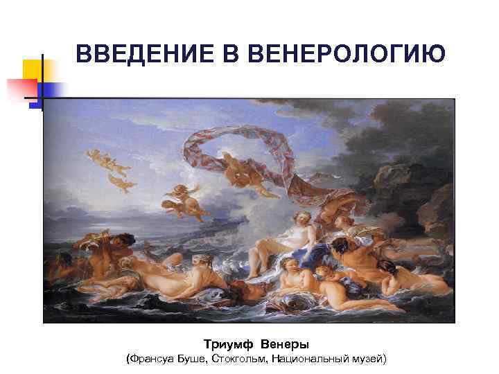 ВВЕДЕНИЕ В ВЕНЕРОЛОГИЮ Триумф Венеры (Франсуа Буше, Стокгольм, Национальный музей) 