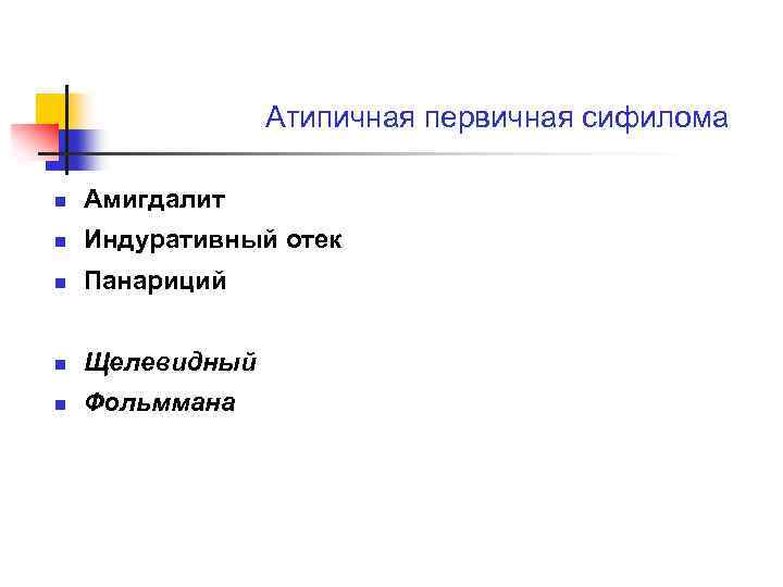 Атипичная первичная сифилома n Амигдалит n Индуративный отек n Панариций n Щелевидный n Фольммана