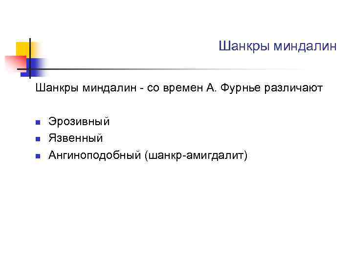 Шанкры миндалин - со времен А. Фурнье различают n n n Эрозивный Язвенный Ангиноподобный