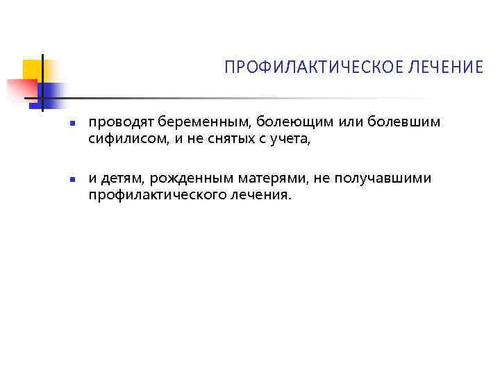 ПРОФИЛАКТИЧЕСКОЕ ЛЕЧЕНИЕ n n проводят беременным, болеющим или болевшим сифилисом, и не снятых с