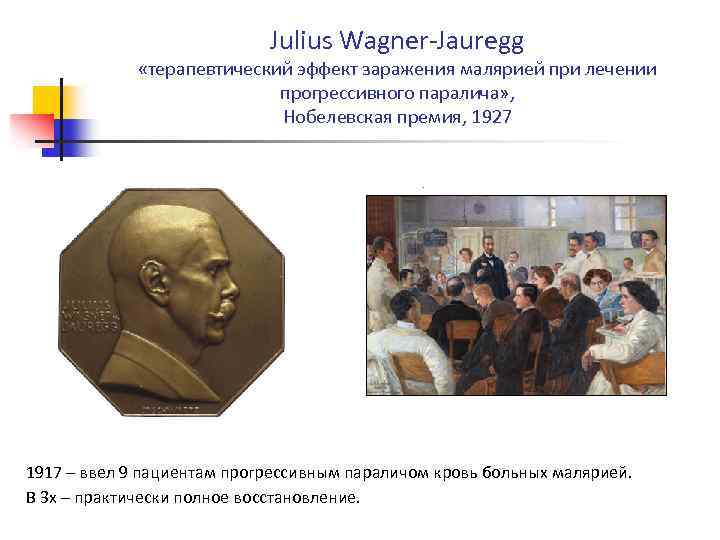 Julius Wagner-Jauregg «терапевтический эффект заражения малярией при лечении прогрессивного паралича» , Нобелевская премия, 1927