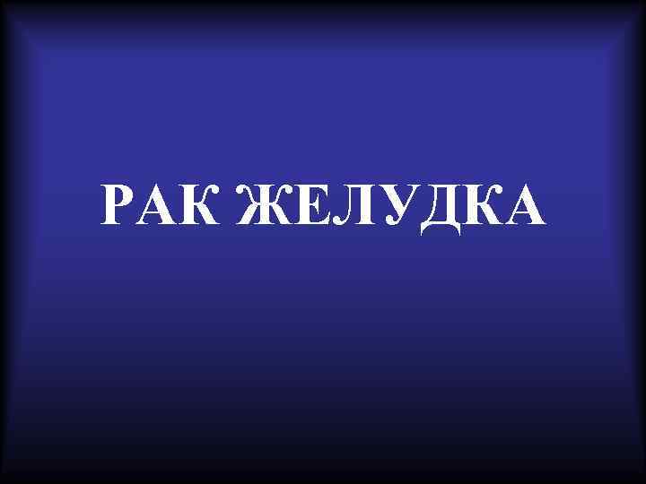 РАК ЖЕЛУДКА 