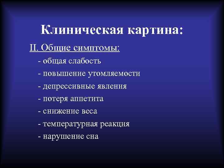 Клиническая картина: II. Общие симптомы: - общая слабость - повышение утомляемости - депрессивные явления