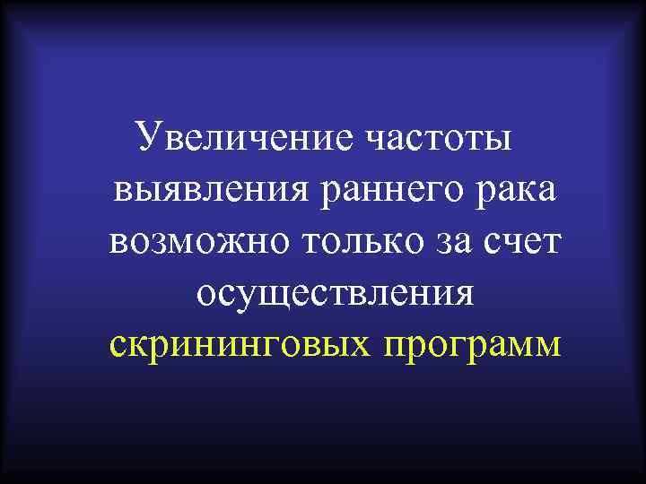 Увеличение частоты выявления раннего рака возможно только за счет осуществления скрининговых программ 