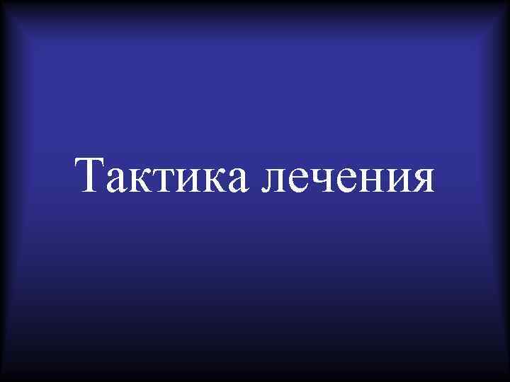 Тактика лечения 