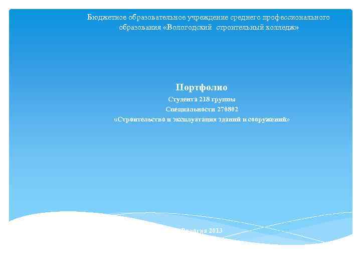 Бюджетное образовательное учреждение среднего профессионального образования «Вологодский строительный колледж» Портфолио Студента 218 группы Специальности