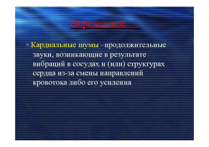 Определение • Кардиальные шумы –продолжительные звуки, возникающие в результате вибраций в сосудах и (или)